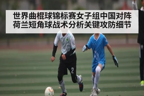 世界曲棍球锦标赛女子组中国对阵荷兰短角球战术分析关键攻防细节