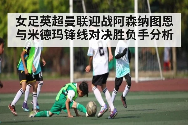 女足英超曼联迎战阿森纳图恩与米德玛锋线对决胜负手分析