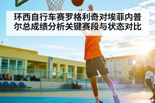 环西自行车赛罗格利奇对埃菲内普尔总成绩分析关键赛段与状态对比