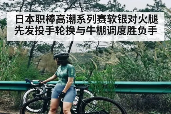 日本职棒高潮系列赛软银对火腿先发投手轮换与牛棚调度胜负手