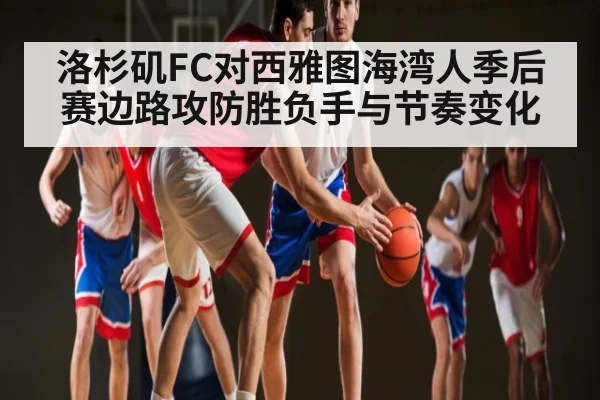 洛杉矶FC对西雅图海湾人季后赛边路攻防胜负手与节奏变化